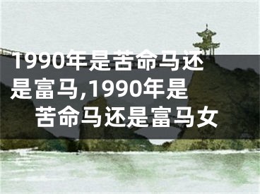 1990年是苦命马还是富马,1990年是苦命马还是富马女