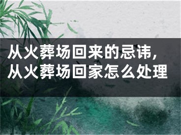 从火葬场回来的忌讳,从火葬场回家怎么处理