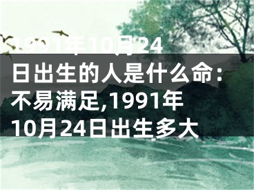 1991年10月24日出生的人是什么命：不易满足,1991年10月24日出生多大