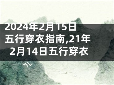 2024年2月15日五行穿衣指南,21年2月14日五行穿衣