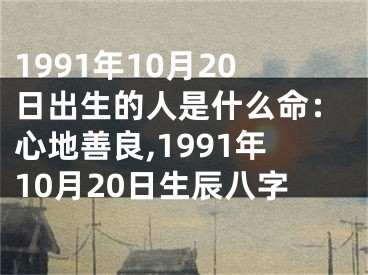 1991年10月20日出生的人是什么命：心地善良,1991年10月20日生辰八字