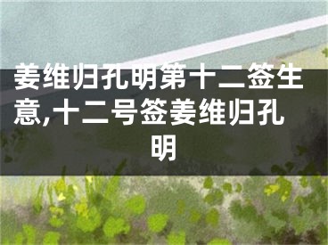 姜维归孔明第十二签生意,十二号签姜维归孔明