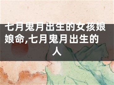 七月鬼月出生的女孩娘娘命,七月鬼月出生的人
