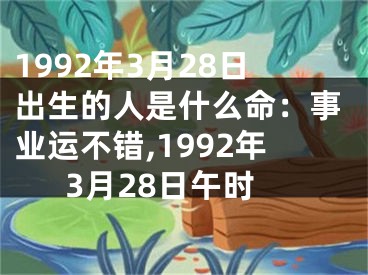 1992年3月28日出生的人是什么命：事业运不错,1992年3月28日午时