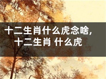 十二生肖什么虎念啥,十二生肖 什么虎