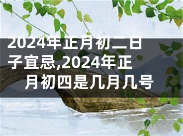 2024年正月初二日子宜忌,2024年正月初四是几月几号