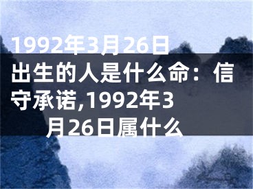 1992年3月26日出生的人是什么命：信守承诺,1992年3月26日属什么
