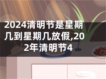 2024清明节是星期几到星期几放假,202年清明节4