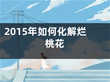 2015年如何化解烂桃花