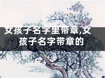 女孩子名字里带章,女孩子名字带章的