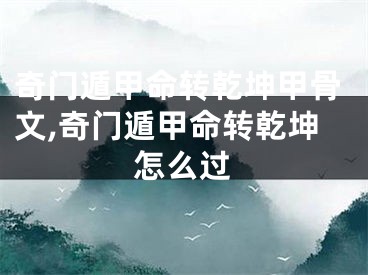 奇门遁甲命转乾坤甲骨文,奇门遁甲命转乾坤怎么过