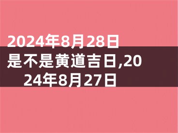 2024年8月28日是不是黄道吉日,2024年8月27日