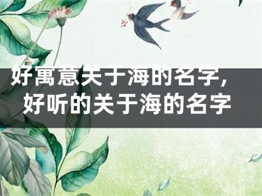 好寓意关于海的名字,好听的关于海的名字