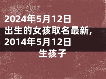2024年5月12日出生的女孩取名最新,2014年5月12日生孩子
