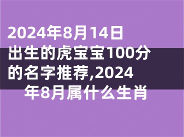2024年8月14日出生的虎宝宝100分的名字推荐,2024年8月属什么生肖