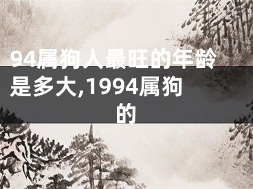 94属狗人最旺的年龄是多大,1994属狗的