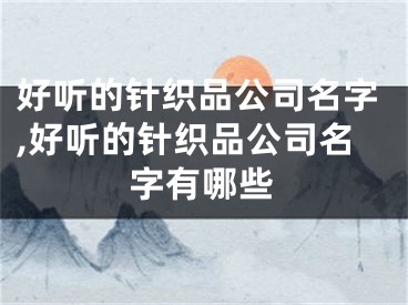 好听的针织品公司名字,好听的针织品公司名字有哪些