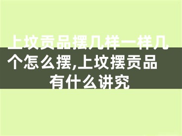 上坟贡品摆几样一样几个怎么摆,上坟摆贡品有什么讲究