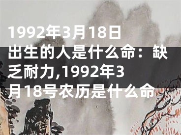 1992年3月18日出生的人是什么命：缺乏耐力,1992年3月18号农历是什么命