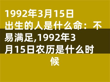 1992年3月15日出生的人是什么命：不易满足,1992年3月15日农历是什么时候