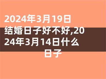 2024年3月19日结婚日子好不好,2024年3月14日什么日子