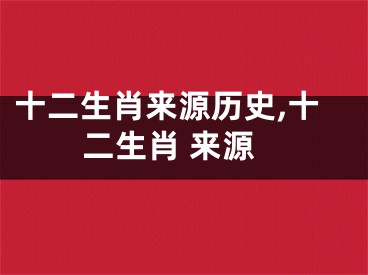 十二生肖来源历史,十二生肖 来源