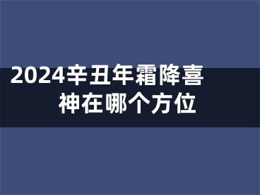 2024辛丑年霜降喜神在哪个方位