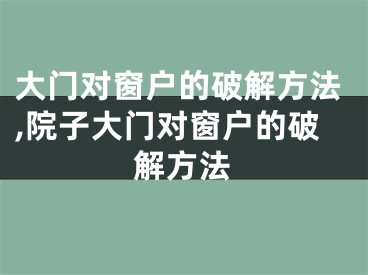 大门对窗户的破解方法,院子大门对窗户的破解方法