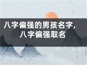 八字偏强的男孩名字,八字偏强取名