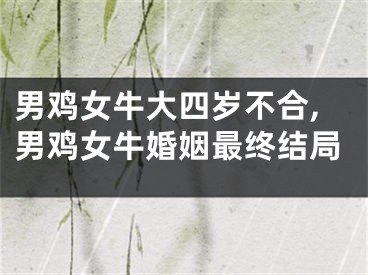 男鸡女牛大四岁不合,男鸡女牛婚姻最终结局