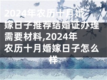 2024年农历十月婚嫁日子推荐结婚证办理需要材料,2024年农历十月婚嫁日子怎么样