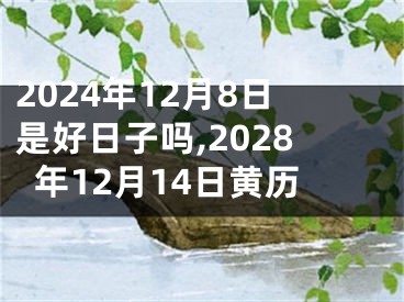 2024年12月8日是好日子吗,2028年12月14日黄历