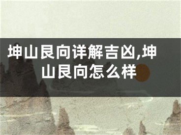 坤山艮向详解吉凶,坤山艮向怎么样