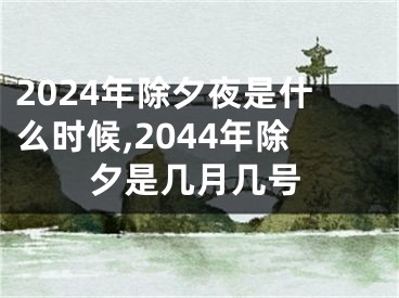 2024年除夕夜是什么时候,2044年除夕是几月几号