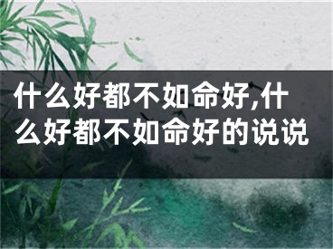 什么好都不如命好,什么好都不如命好的说说