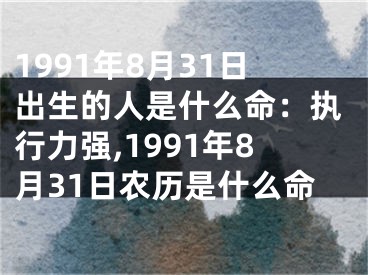 1991年8月31日出生的人是什么命：执行力强,1991年8月31日农历是什么命