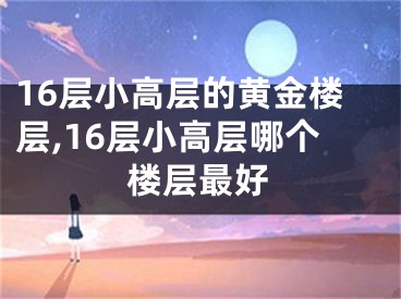 16层小高层的黄金楼层,16层小高层哪个楼层最好