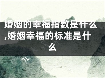 婚姻的幸福指数是什么,婚姻幸福的标准是什么