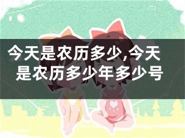 今天是农历多少,今天是农历多少年多少号