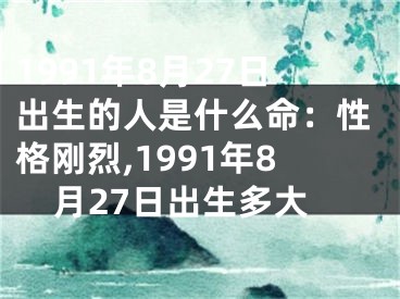 1991年8月27日出生的人是什么命：性格刚烈,1991年8月27日出生多大
