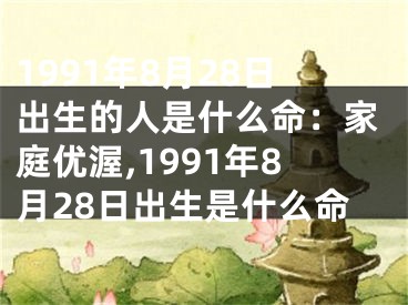 1991年8月28日出生的人是什么命：家庭优渥,1991年8月28日出生是什么命