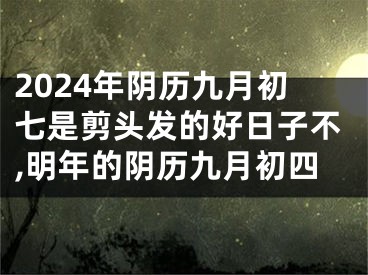 2024年阴历九月初七是剪头发的好日子不,明年的阴历九月初四
