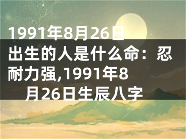 1991年8月26日出生的人是什么命：忍耐力强,1991年8月26日生辰八字
