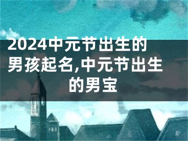 2024中元节出生的男孩起名,中元节出生的男宝