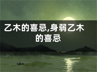 乙木的喜忌,身弱乙木的喜忌