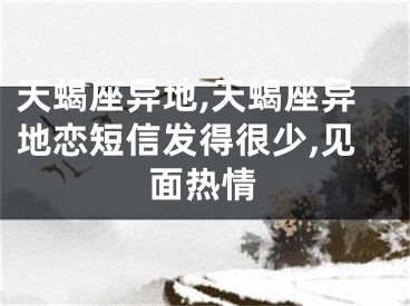 天蝎座异地,天蝎座异地恋短信发得很少,见面热情