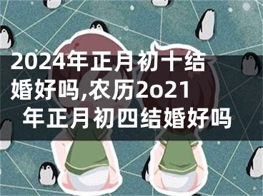 2024年正月初十结婚好吗,农历2o21年正月初四结婚好吗