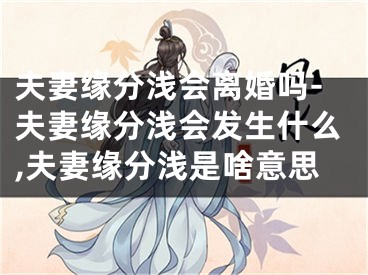 夫妻缘分浅会离婚吗-夫妻缘分浅会发生什么,夫妻缘分浅是啥意思