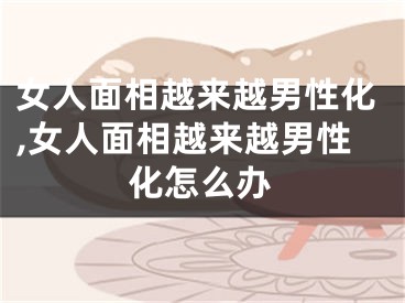 女人面相越来越男性化,女人面相越来越男性化怎么办