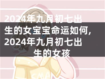 2024年九月初七出生的女宝宝命运如何,2024年九月初七出生的女孩